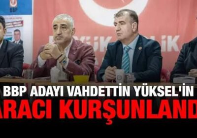 BBP Adayı Cahdettin Yüksel’e Suikast Girişimi